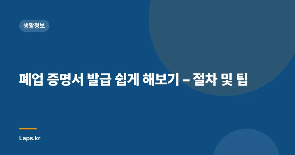 폐업 증명서 발급 쉽게 해보기 – 절차 및 팁