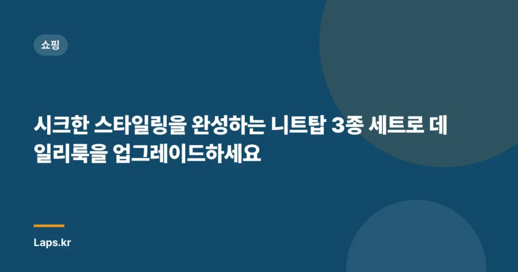 시크한 스타일링을 완성하는 니트탑 3종 세트로 데일리룩을 업그레이드하세요