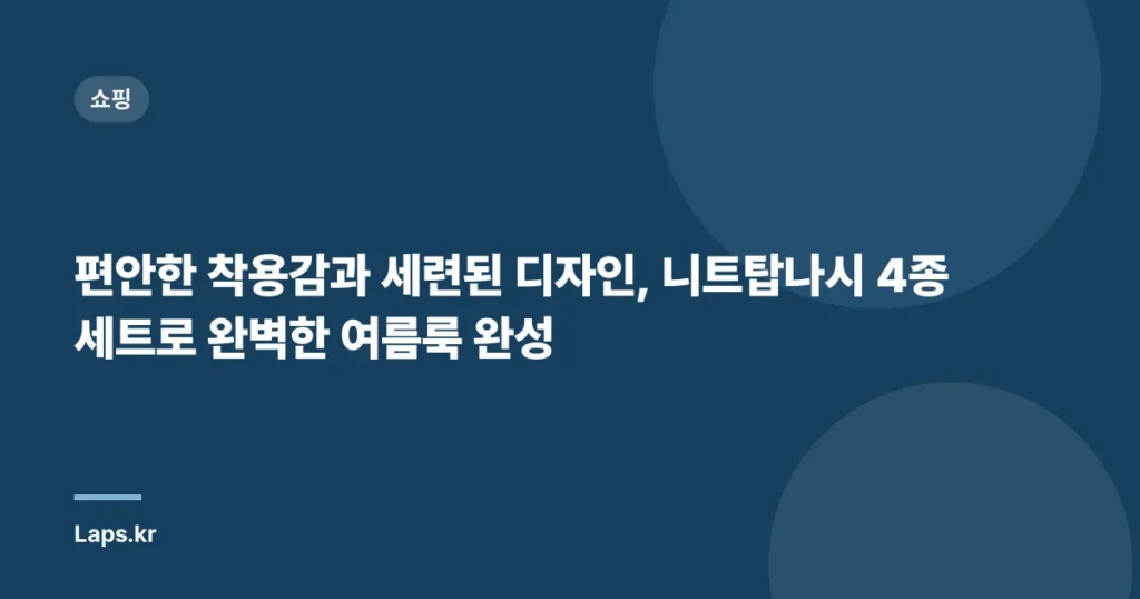 편안한 착용감과 세련된 디자인, 니트탑나시 4종 세트로 완벽한 여름룩 완성