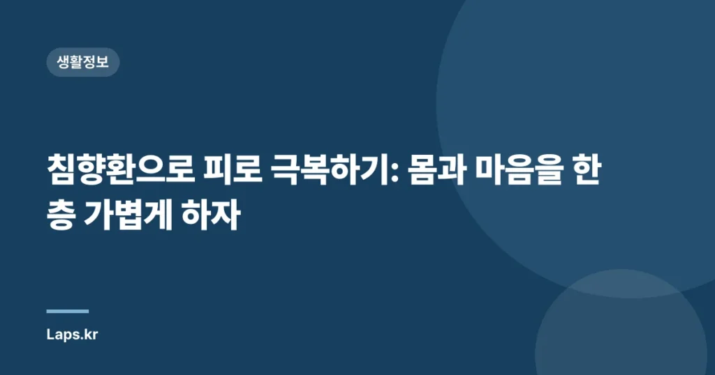 침향환으로 피로 극복하기: 몸과 마음을 한층 가볍게 하자