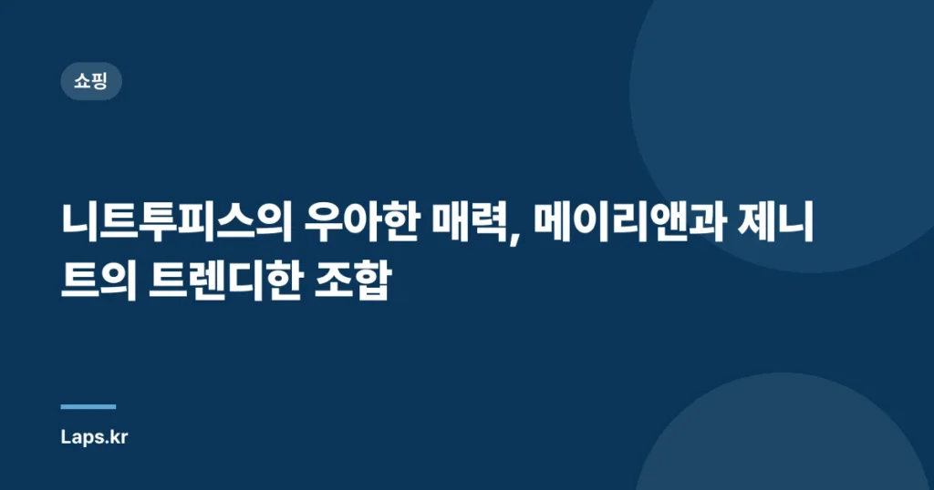 니트투피스의 우아한 매력, 메이리앤과 제니트의 트렌디한 조합