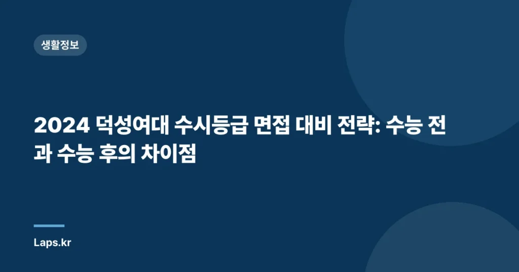 2024 덕성여대 수시등급 면접 대비 전략: 수능 전과 수능 후의 차이점