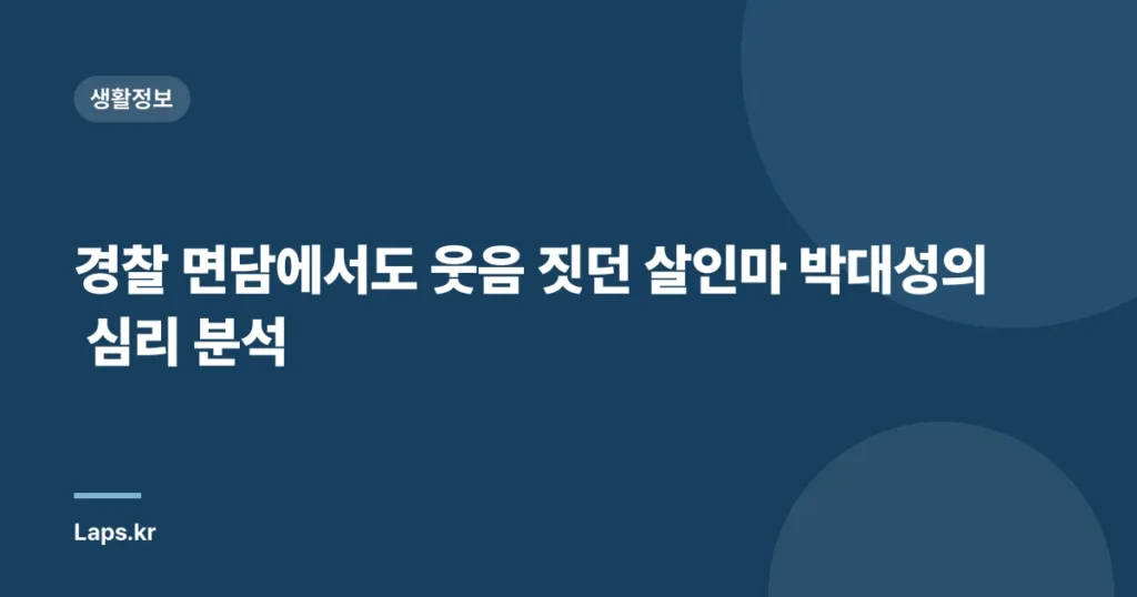 경찰 면담에서도 웃음 짓던 살인마 박대성의 심리 분석