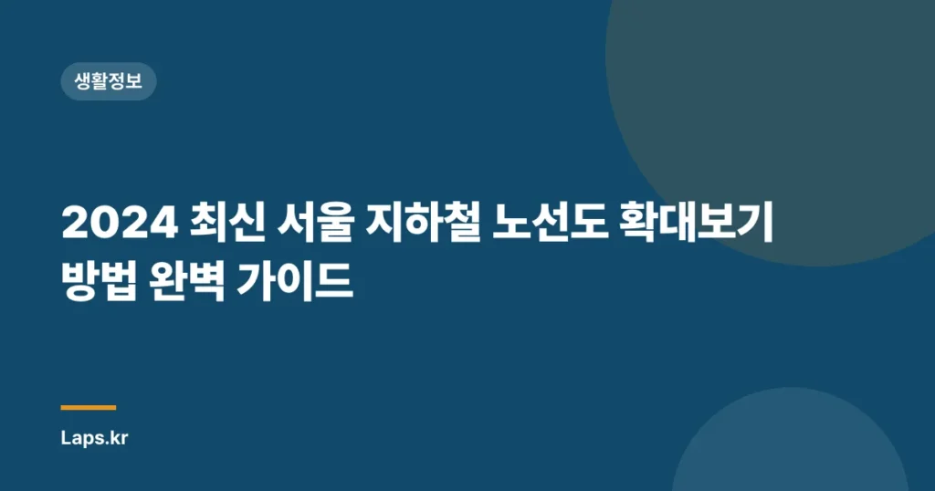 2024 최신 서울 지하철 노선도 확대보기 방법 완벽 가이드