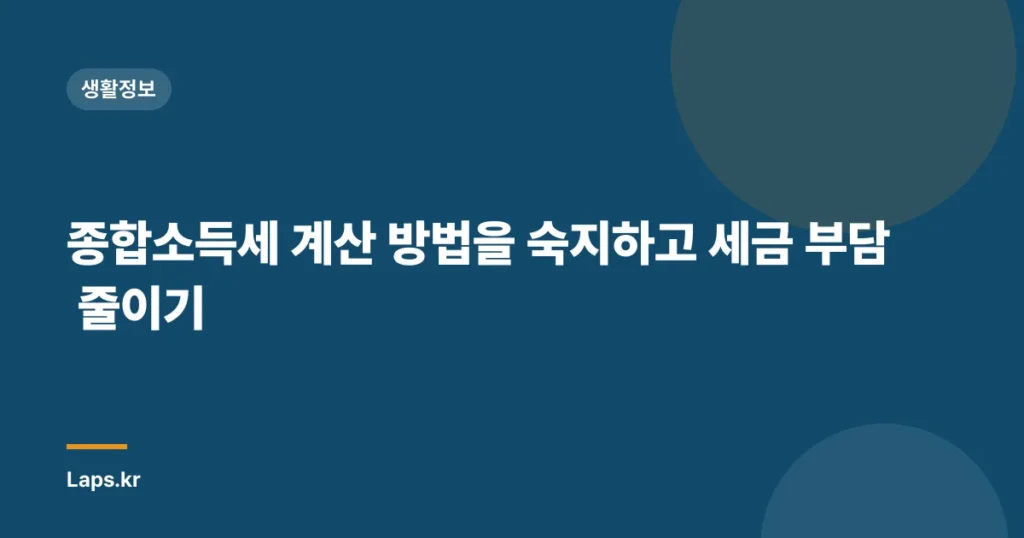 종합소득세 계산 방법을 숙지하고 세금 부담 줄이기