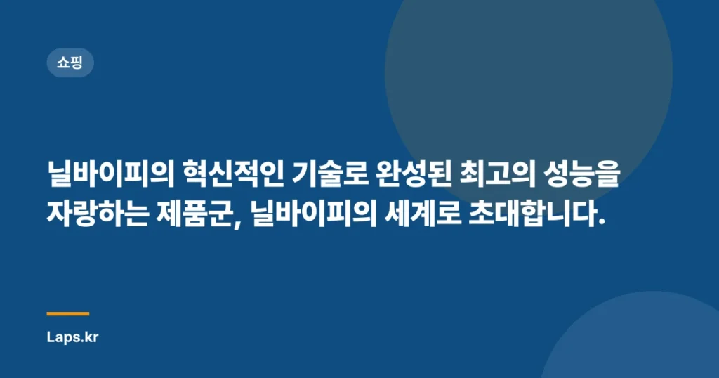 닐바이피의 혁신적인 기술로 완성된 최고의 성능을 자랑하는 제품군, 닐바이피의 세계로 초대합니다.
