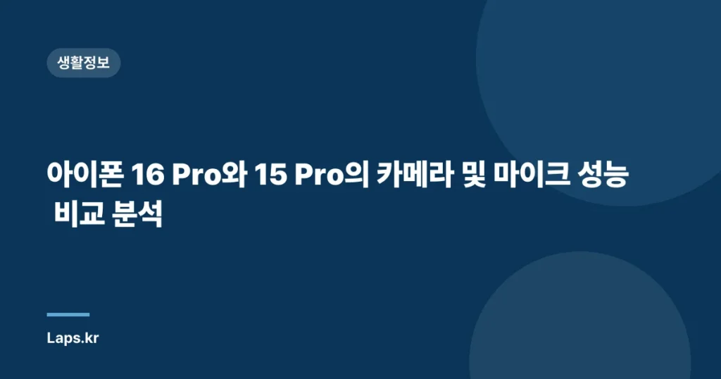 아이폰 16 Pro와 15 Pro의 카메라 및 마이크 성능 비교 분석