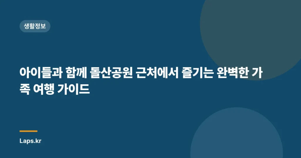 아이들과 함께 돌산공원 근처에서 즐기는 완벽한 가족 여행 가이드