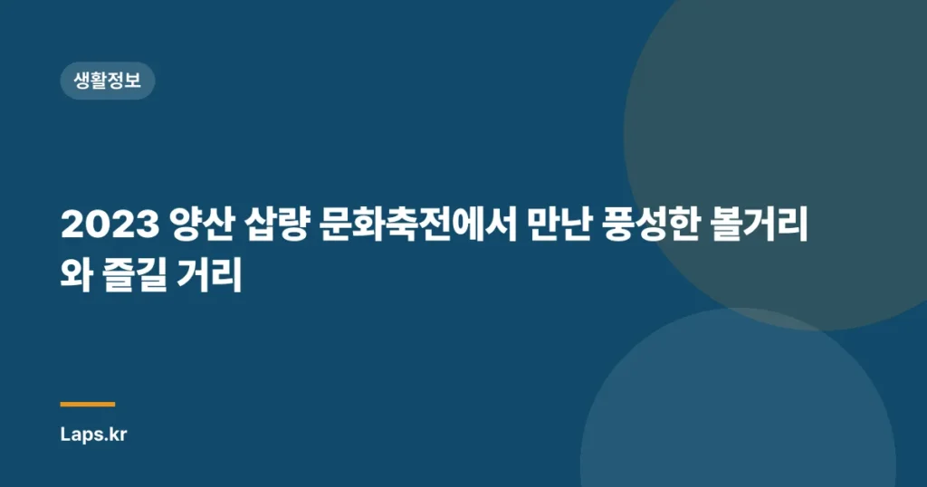 2023 양산 삽량 문화축전에서 만난 풍성한 볼거리와 즐길 거리