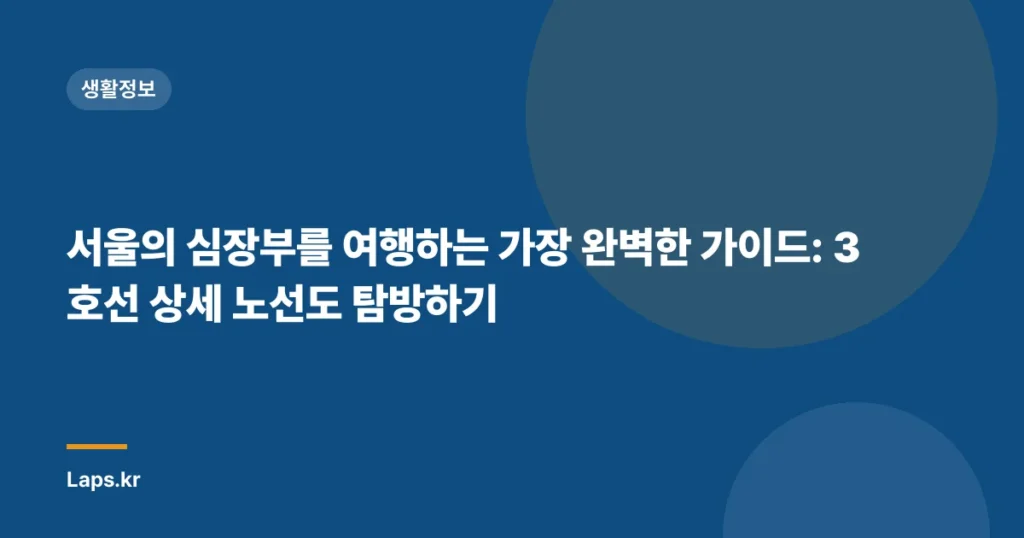 서울의 심장부를 여행하는 가장 완벽한 가이드: 3호선 상세 노선도 탐방하기