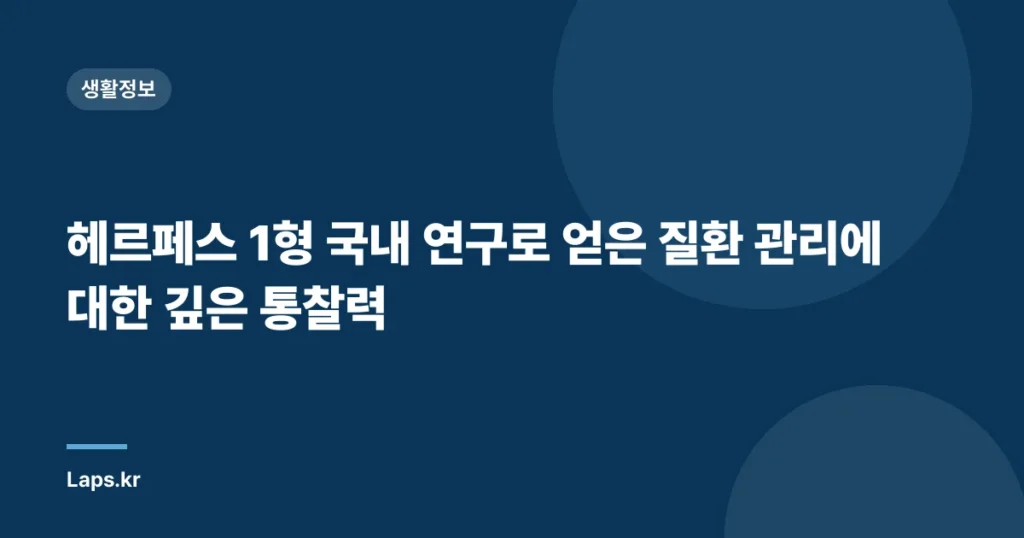 헤르페스 1형 국내 연구로 얻은 질환 관리에 대한 깊은 통찰력