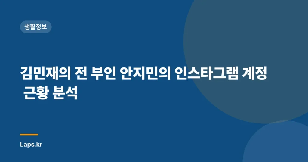 김민재의 전 부인 안지민의 인스타그램 계정 근황 분석