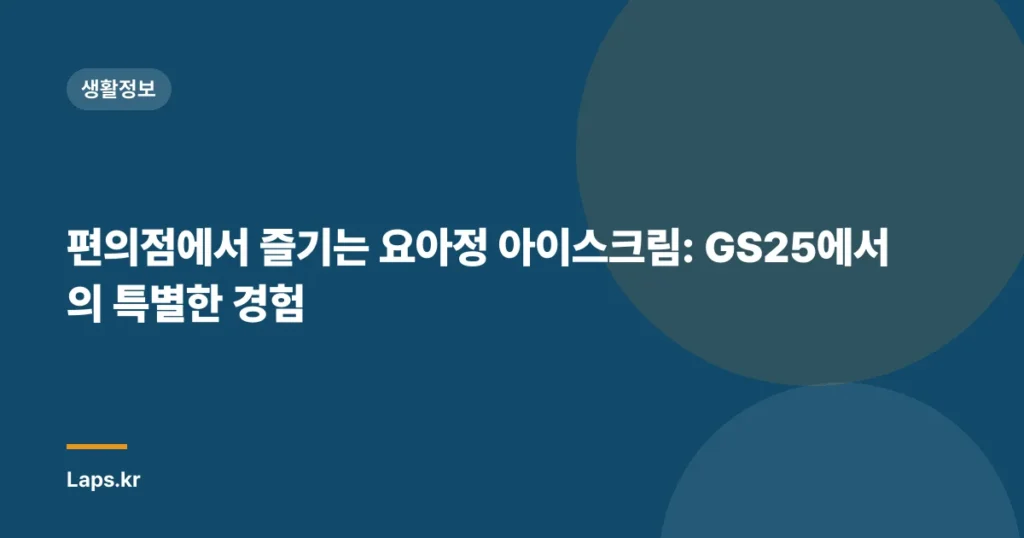편의점에서 즐기는 요아정 아이스크림: GS25에서의 특별한 경험