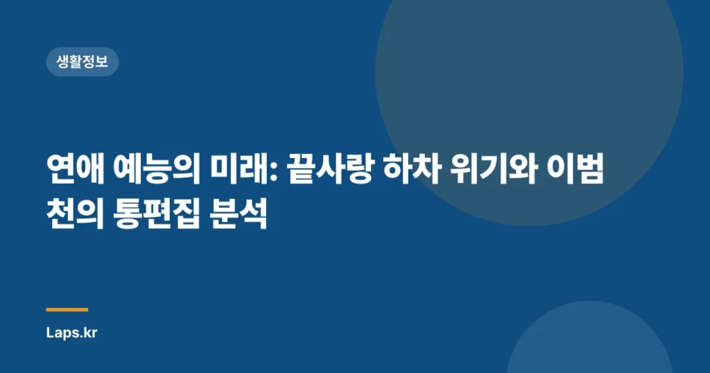 연애 예능의 미래: 끝사랑 하차 위기와 이범천의 통편집 분석
