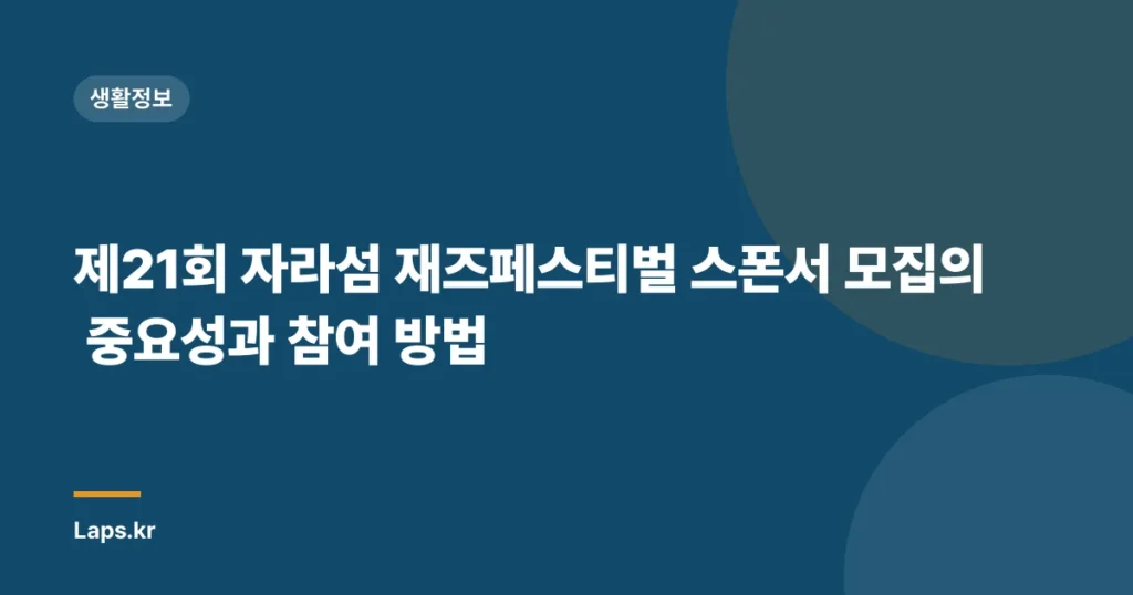 제21회 자라섬 재즈페스티벌 스폰서 모집의 중요성과 참여 방법