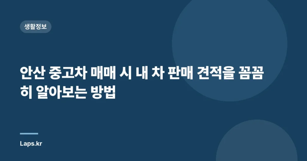 안산 중고차 매매 시 내 차 판매 견적을 꼼꼼히 알아보는 방법