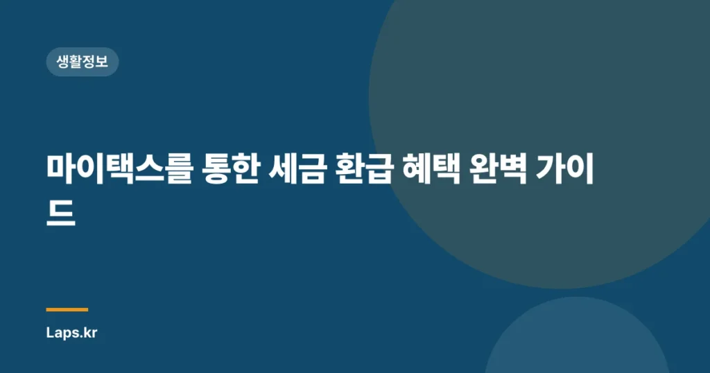 마이택스를 통한 세금 환급 혜택 완벽 가이드