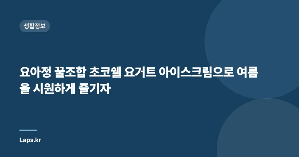 요아정 꿀조합 초코쉘 요거트 아이스크림으로 여름을 시원하게 즐기자