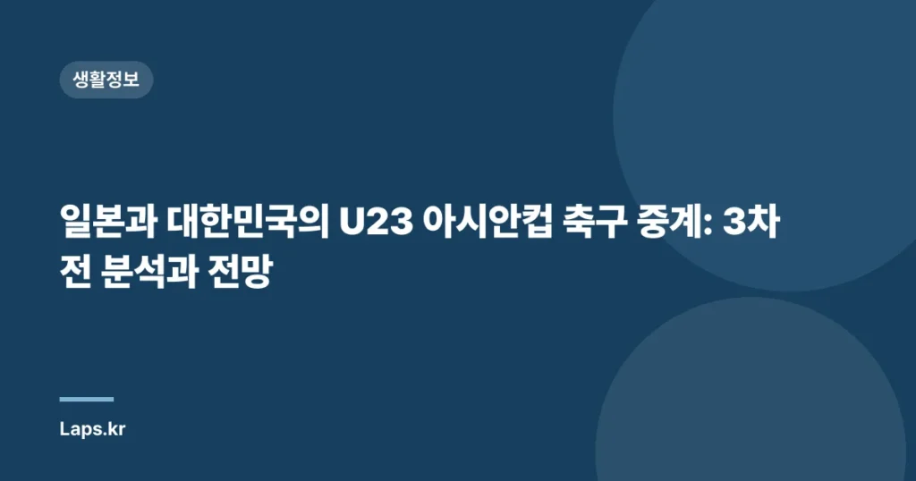 일본과 대한민국의 U23 아시안컵 축구 중계: 3차전 분석과 전망