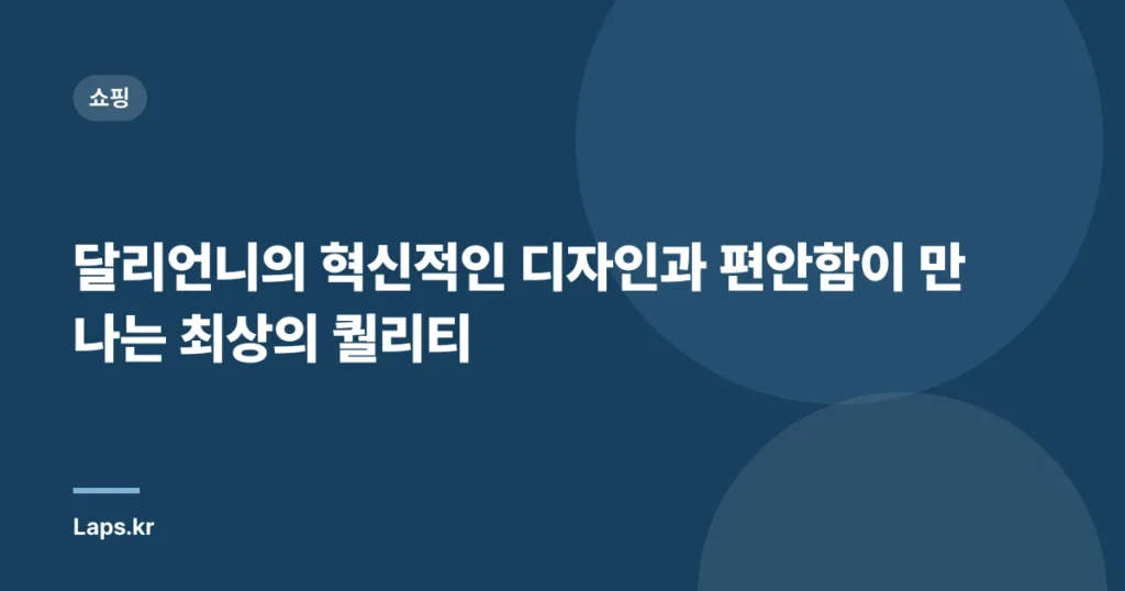 달리언니의 혁신적인 디자인과 편안함이 만나는 최상의 퀄리티