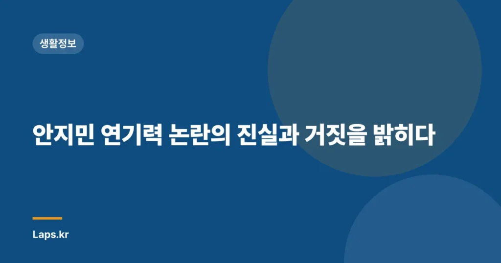 안지민 연기력 논란의 진실과 거짓을 밝히다
