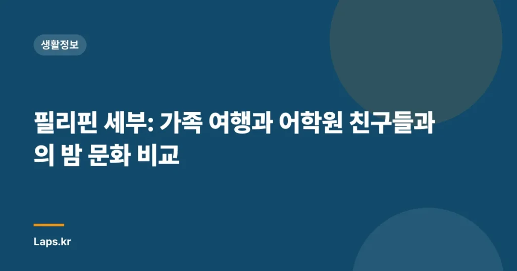 필리핀 세부: 가족 여행과 어학원 친구들과의 밤 문화 비교