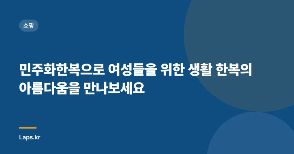 민주화한복으로 여성들을 위한 생활 한복의 아름다움을 만나보세요
