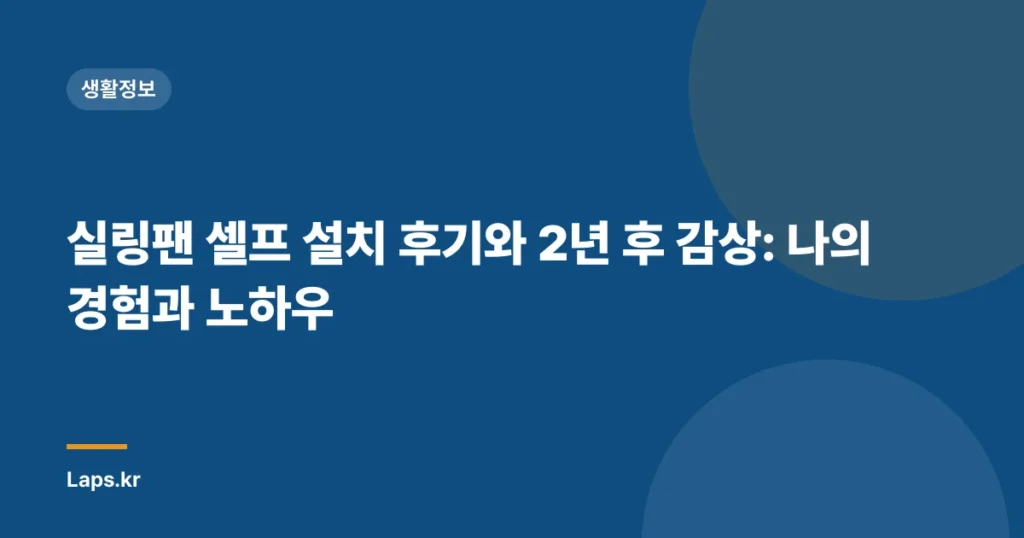 실링팬 셀프 설치 후기와 2년 후 감상: 나의 경험과 노하우