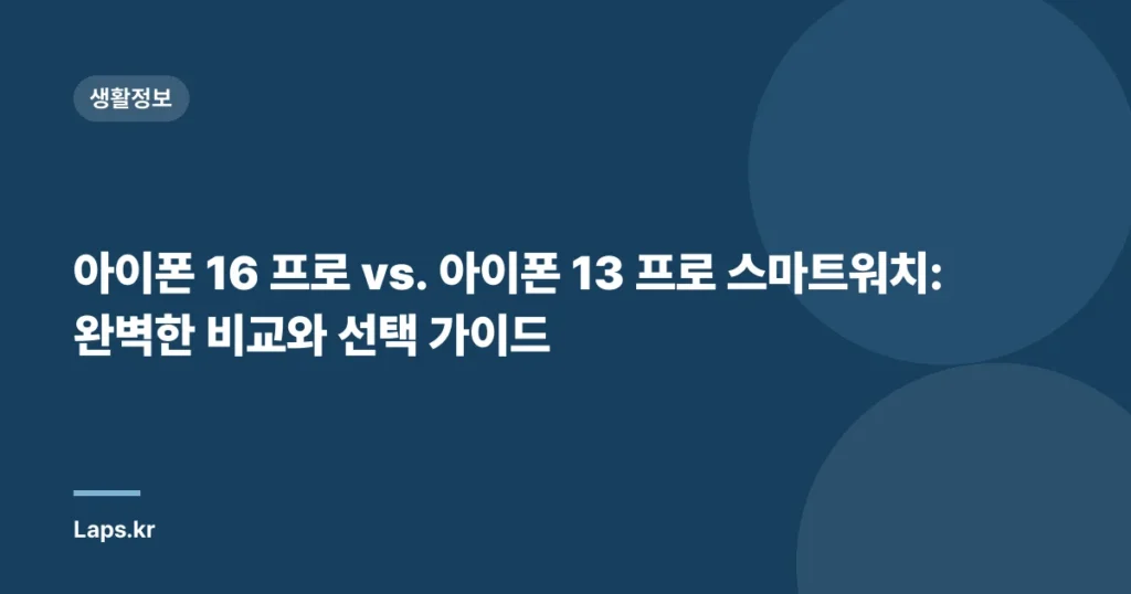 아이폰 16 프로 vs. 아이폰 13 프로 스마트워치: 완벽한 비교와 선택 가이드