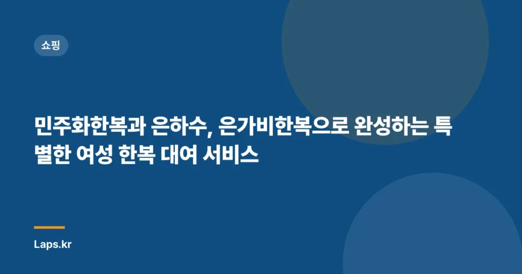 민주화한복과 은하수, 은가비한복으로 완성하는 특별한 여성 한복 대여 서비스