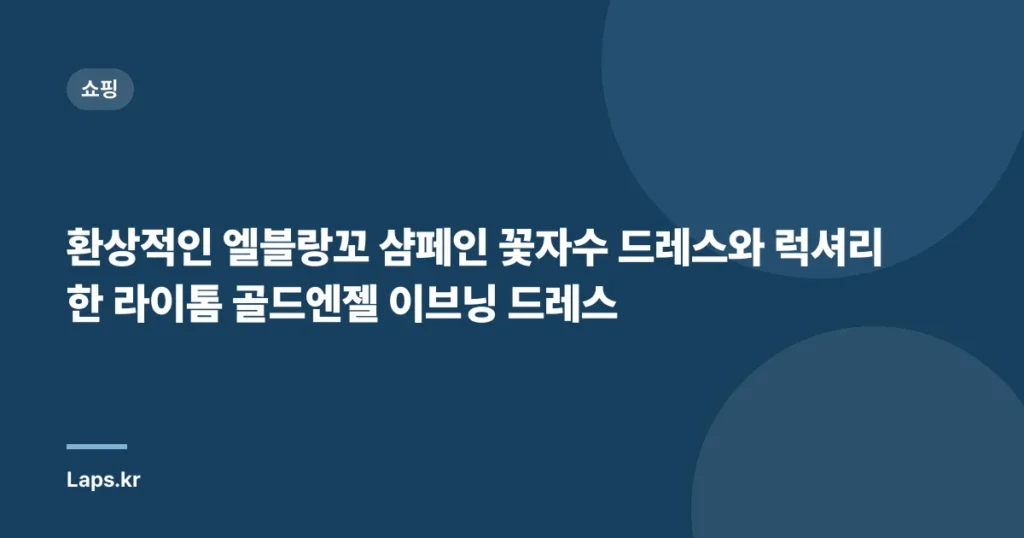 환상적인 엘블랑꼬 샴페인 꽃자수 드레스와 럭셔리한 라이톰 골드엔젤 이브닝 드레스