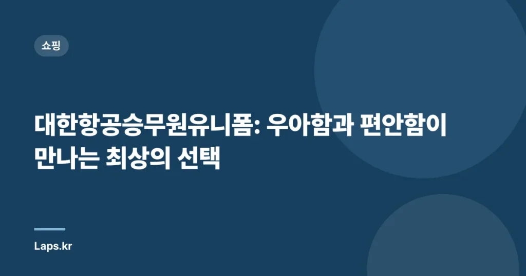 대한항공승무원유니폼: 우아함과 편안함이 만나는 최상의 선택