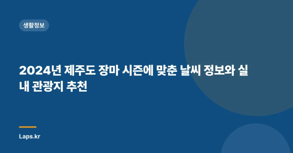 2024년 제주도 장마 시즌에 맞춘 날씨 정보와 실내 관광지 추천