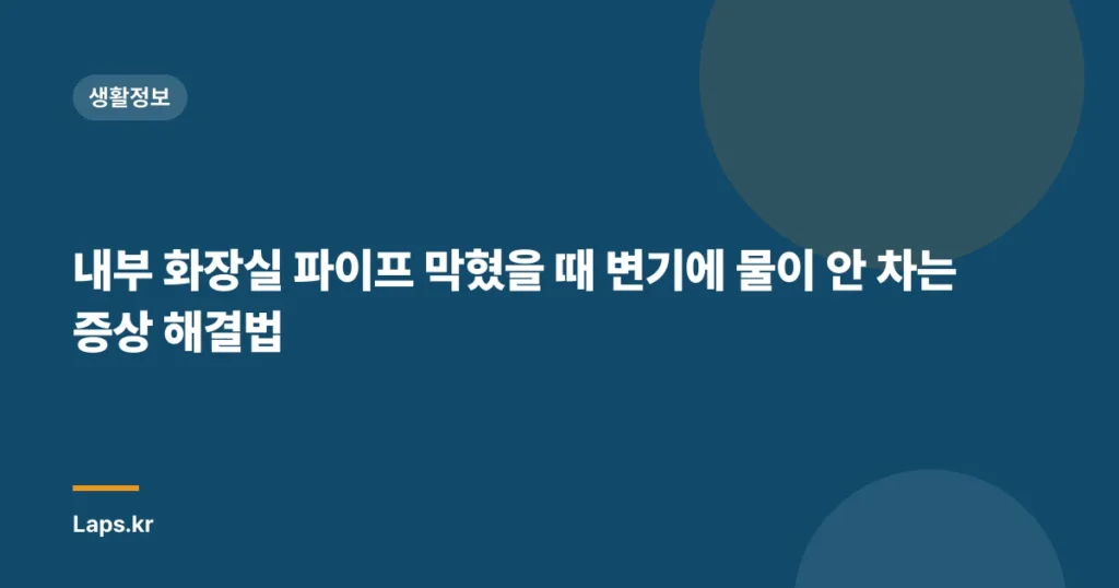 내부 화장실 파이프 막혔을 때 변기에 물이 안 차는 증상 해결법