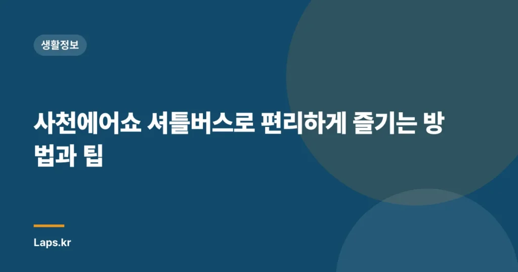 사천에어쇼 셔틀버스로 편리하게 즐기는 방법과 팁