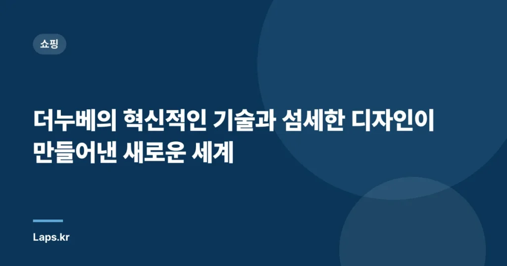 더누베의 혁신적인 기술과 섬세한 디자인이 만들어낸 새로운 세계