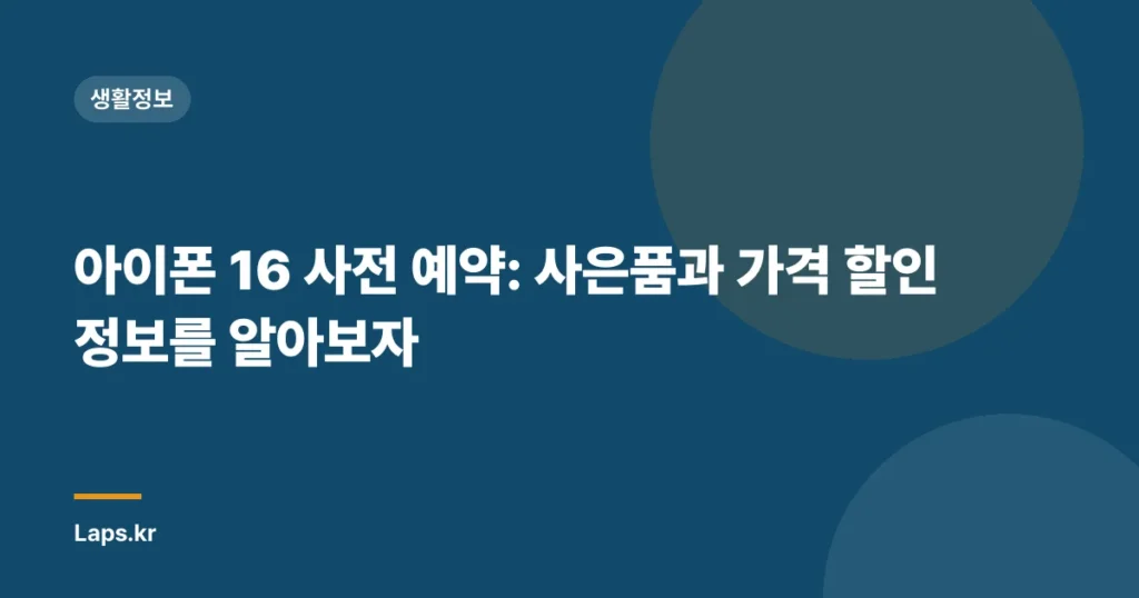아이폰 16 사전 예약: 사은품과 가격 할인 정보를 알아보자