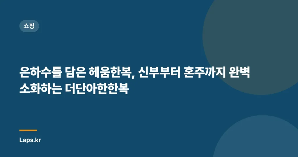 은하수를 담은 헤움한복, 신부부터 혼주까지 완벽 소화하는 더단아한한복