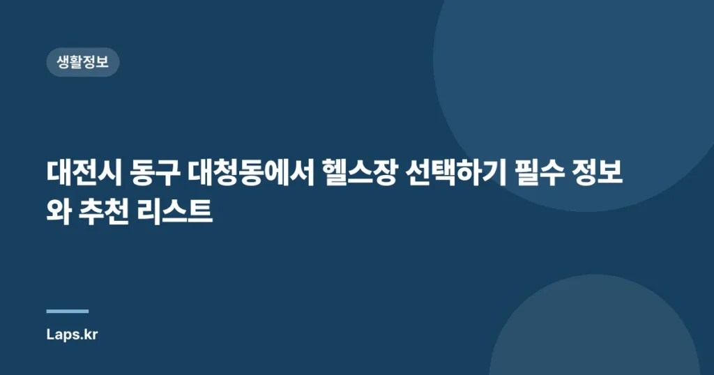 대전시 동구 대청동에서 헬스장 선택하기 필수 정보와 추천 리스트
