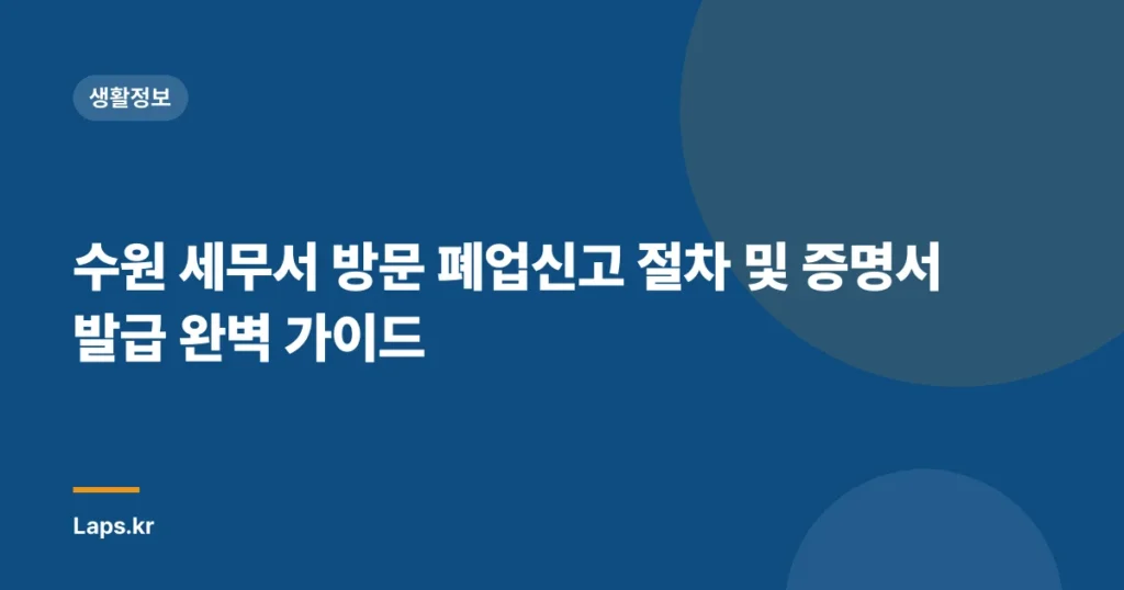 수원 세무서 방문 폐업신고 절차 및 증명서 발급 완벽 가이드