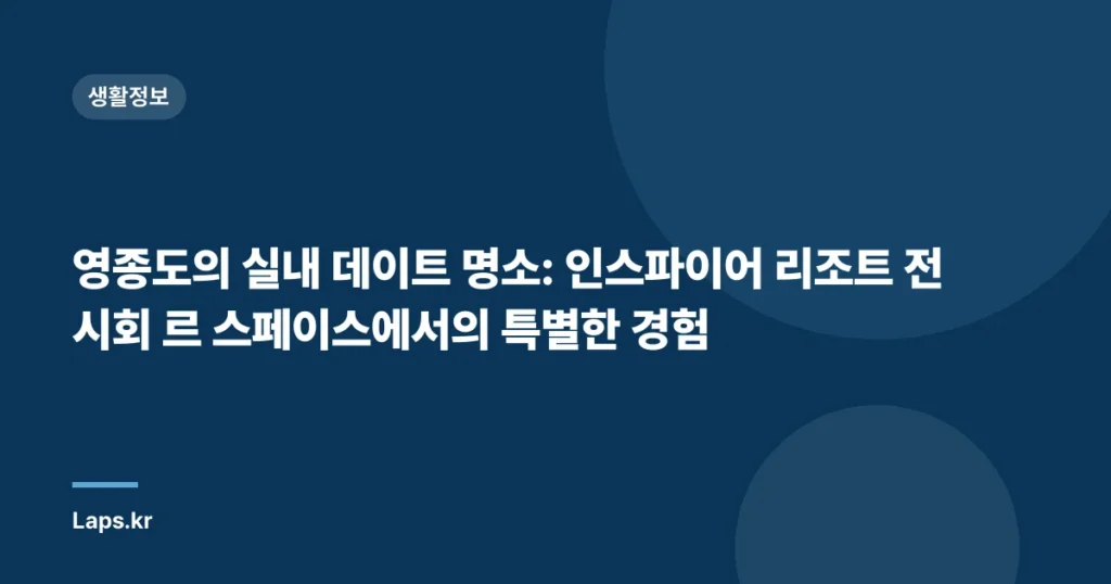 영종도의 실내 데이트 명소: 인스파이어 리조트 전시회 르 스페이스에서의 특별한 경험