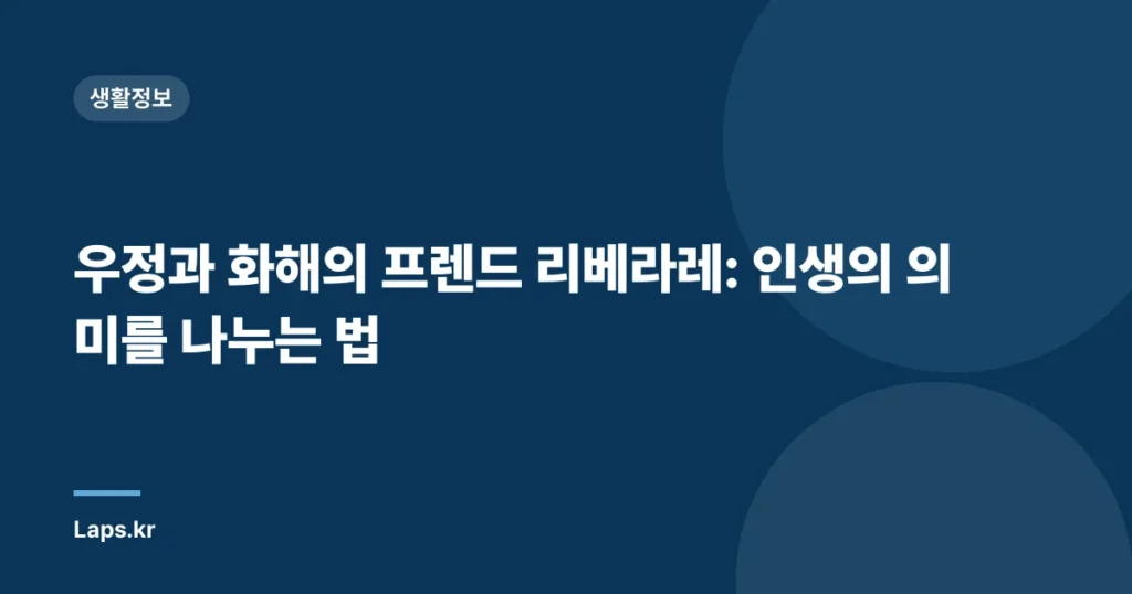 우정과 화해의 프렌드 리베라레: 인생의 의미를 나누는 법