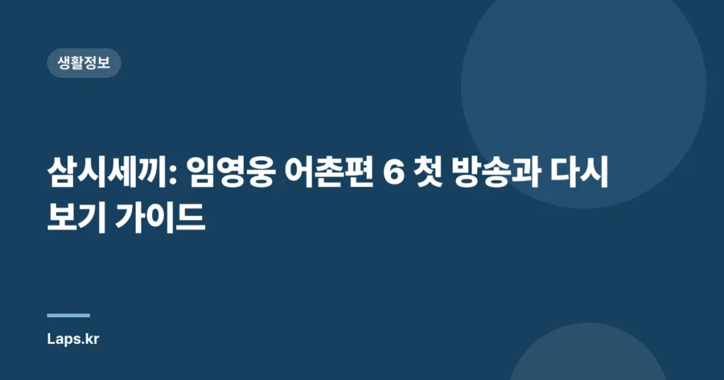 삼시세끼: 임영웅 어촌편 6 첫 방송과 다시보기 가이드