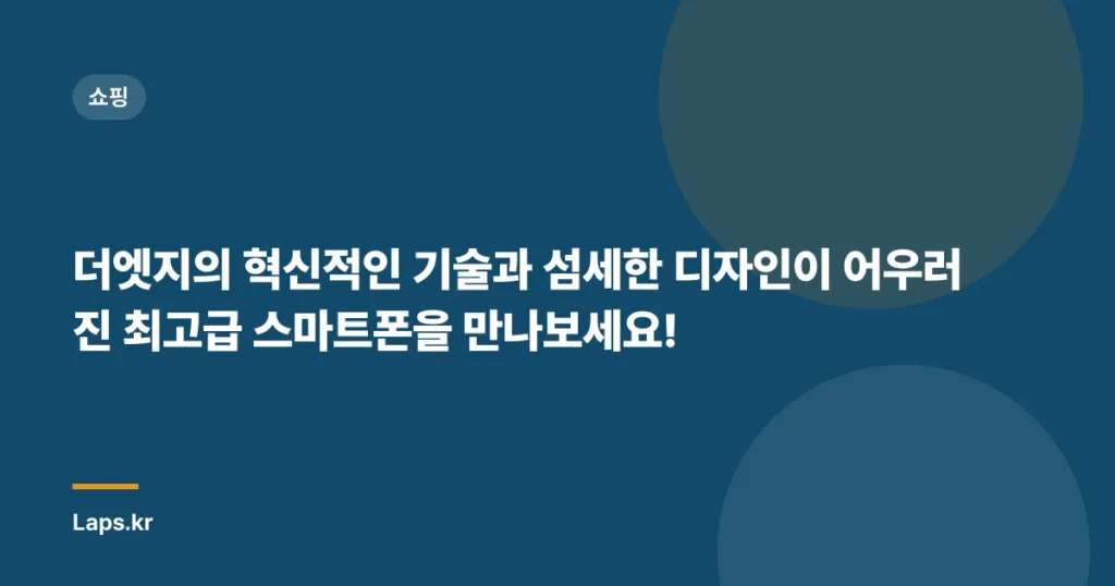 더엣지의 혁신적인 기술과 섬세한 디자인이 어우러진 최고급 스마트폰을 만나보세요!