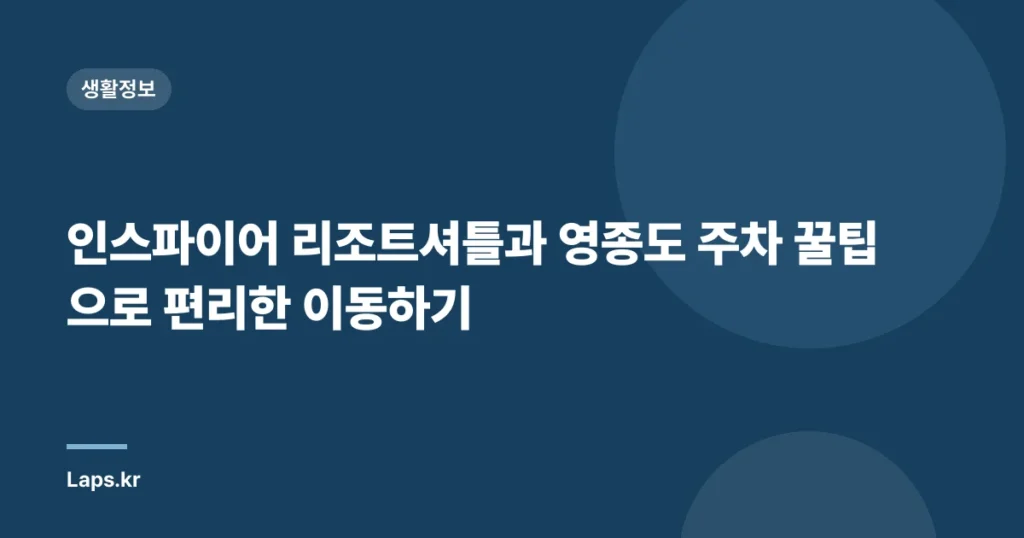 인스파이어 리조트셔틀과 영종도 주차 꿀팁으로 편리한 이동하기