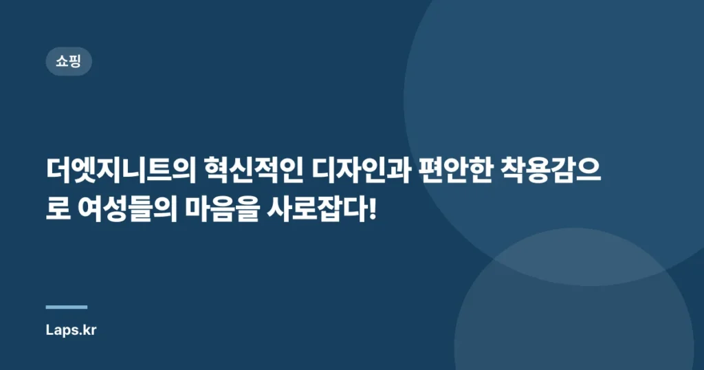 더엣지니트의 혁신적인 디자인과 편안한 착용감으로 여성들의 마음을 사로잡다!