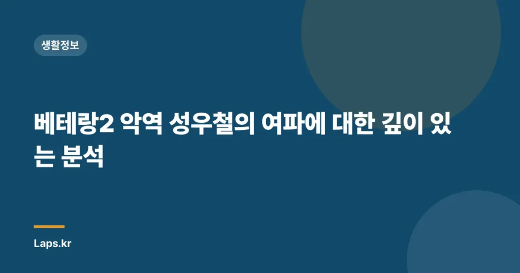 베테랑2 악역 성우철의 여파에 대한 깊이 있는 분석