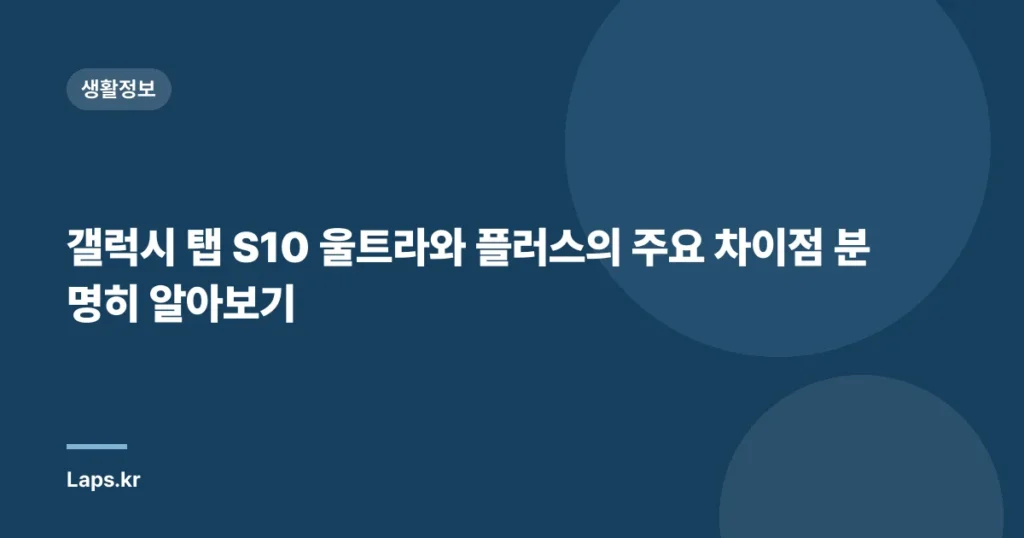 갤럭시 탭 S10 울트라와 플러스의 주요 차이점 분명히 알아보기