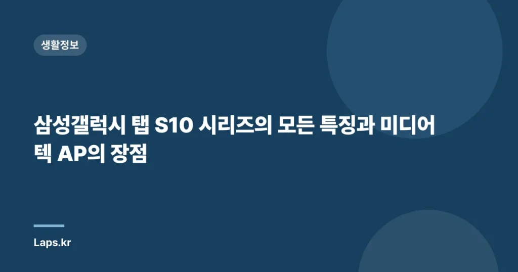 삼성갤럭시 탭 S10 시리즈의 모든 특징과 미디어텍 AP의 장점
