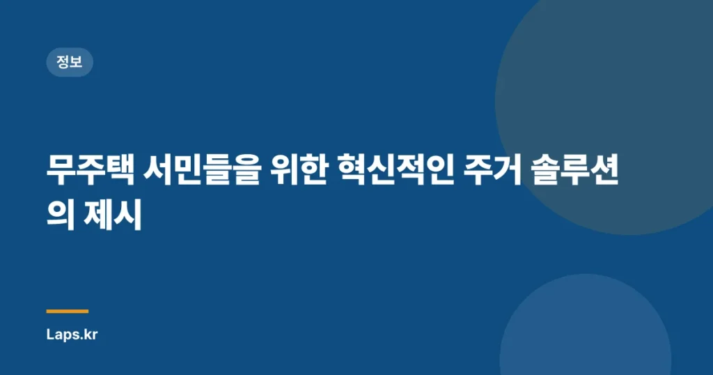 무주택 서민들을 위한 혁신적인 주거 솔루션의 제시